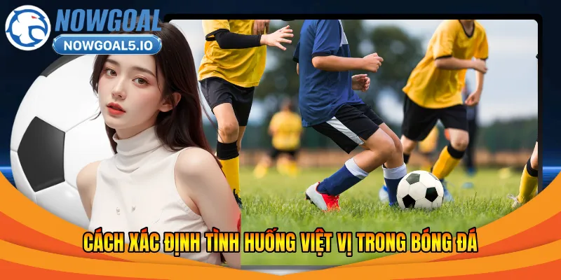 Cách xác định tình huống việt vị trong bóng đá