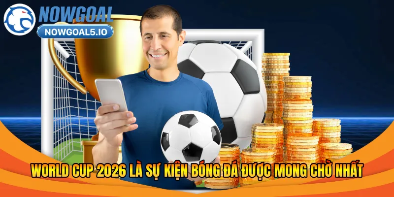 World Cup 2026 là sự kiện bóng đá được mong chờ nhất